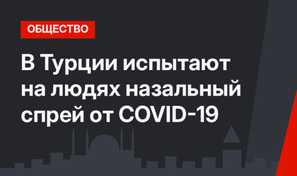 В Турции испытают на людях назальный спрей от COVID-19 