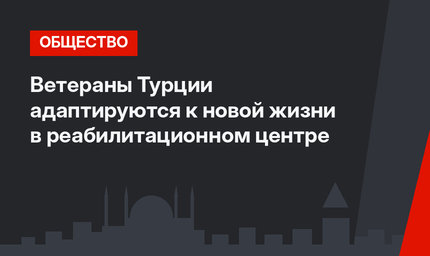 Ветераны Турции адаптируются к новой жизни в реабилитационном центре