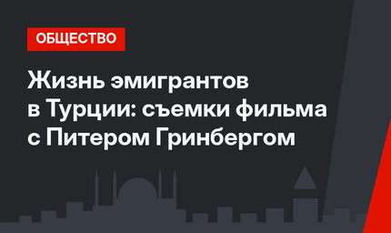 Жизнь эмигрантов в Турции: съемки фильма с Питером Гринбергом