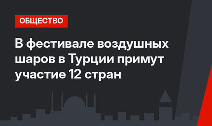 В фестивале воздушных шаров в Турции примут участие 12 стран