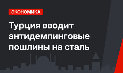 Турция вводит антидемпинговые пошлины на сталь