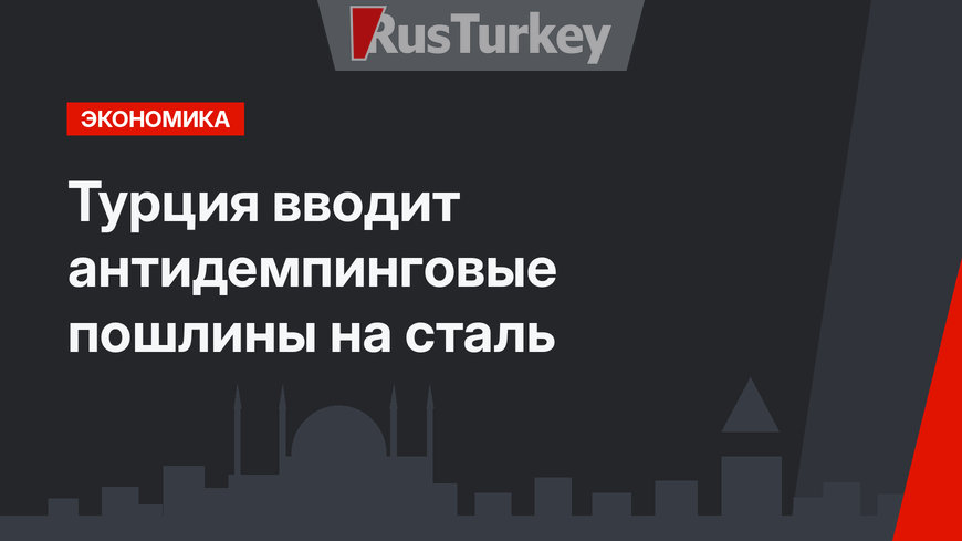 Турция вводит антидемпинговые пошлины на сталь