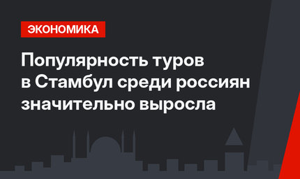 Популярность туров в Стамбул среди россиян значительно выросла