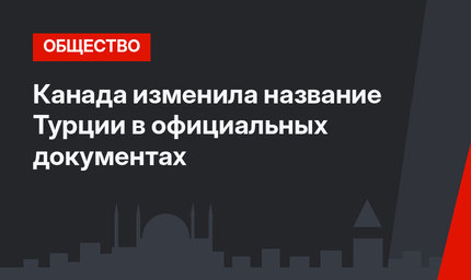 Канада изменила название Турции в официальных документах