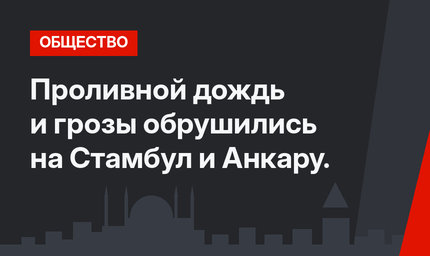 Проливной дождь и грозы обрушились на Стамбул и Анкару.