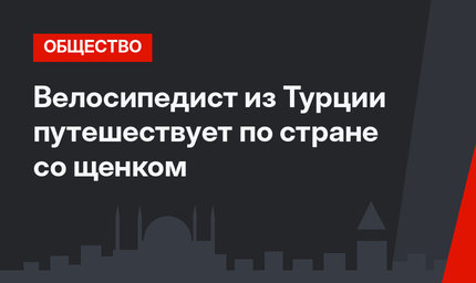 Велосипедист из Турции путешествует по стране со щенком