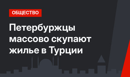 Петербуржцы массово скупают жилье в Турции
