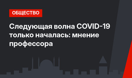 Следующая волна COVID-19 только началась: мнение профессора