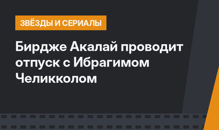 Бирдже Акалай  проводит отпуск с Ибрагимом Челикколом