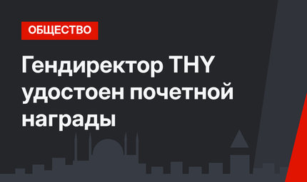 Гендиректор THY удостоен почетной награды 