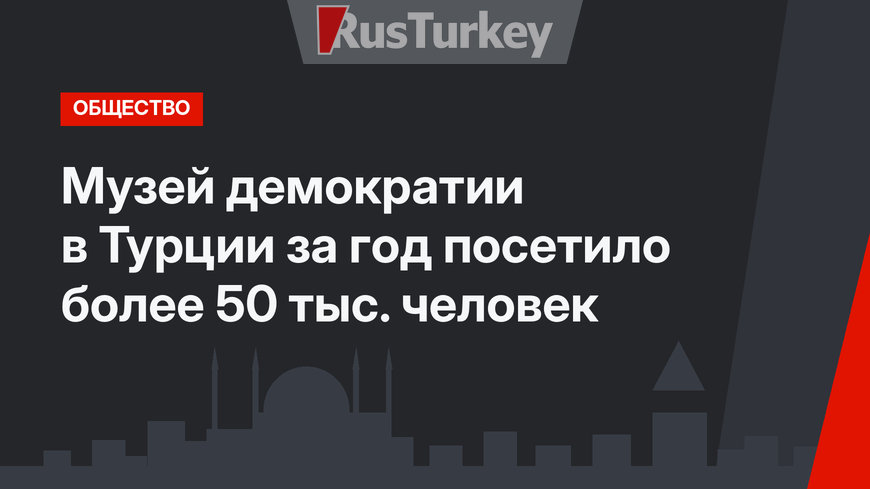 Музей демократии в Турции за год посетило более 50 тыс. человек