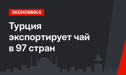 Турция экспортирует чай в 97 стран 