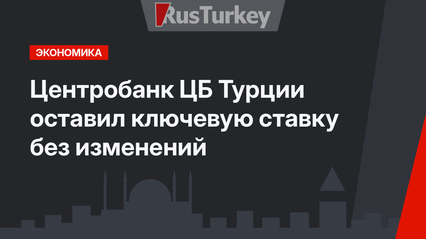 Центробанк ЦБ Турции оставил ключевую ставку без изменений