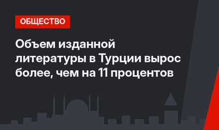 Объем изданной литературы в Турции вырос более, чем на 11 процентов