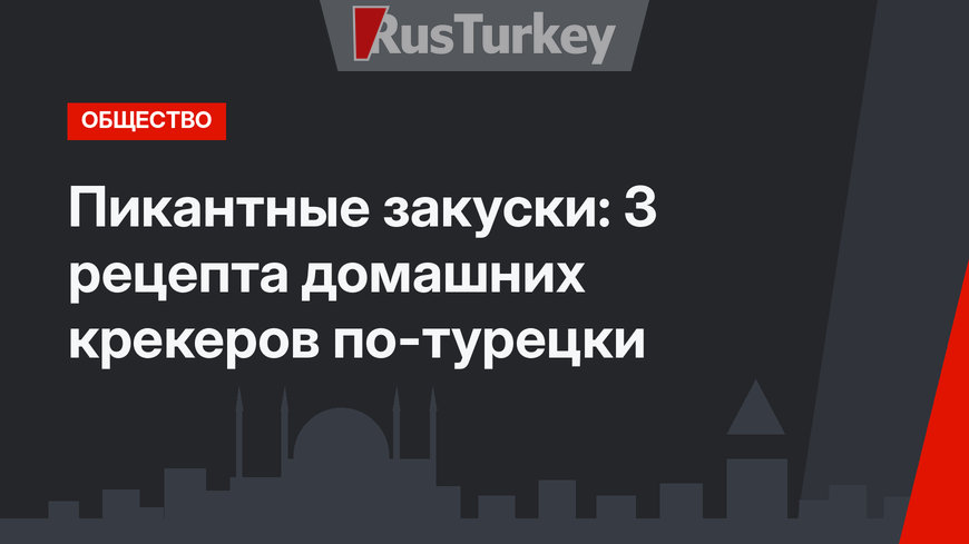 Пикантные закуски: 3 рецепта домашних крекеров по-турецки