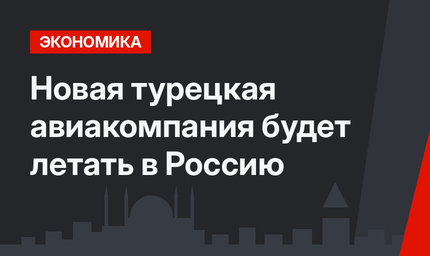 Новая турецкая авиакомпания будет летать в Россию