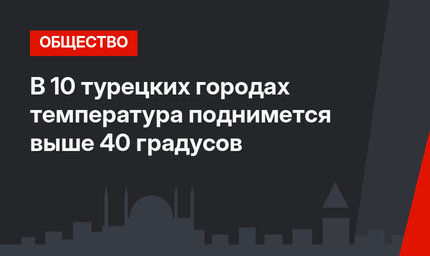 В 10 турецких городах температура поднимется выше 40 градусов