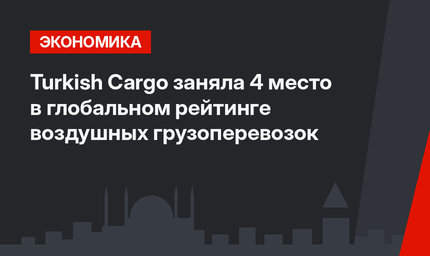 Turkish Cargo  заняла 4 место в глобальном рейтинге воздушных грузоперевозок