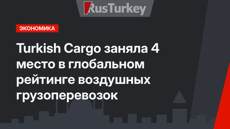 Turkish Cargo  заняла 4 место в глобальном рейтинге воздушных грузоперевозок