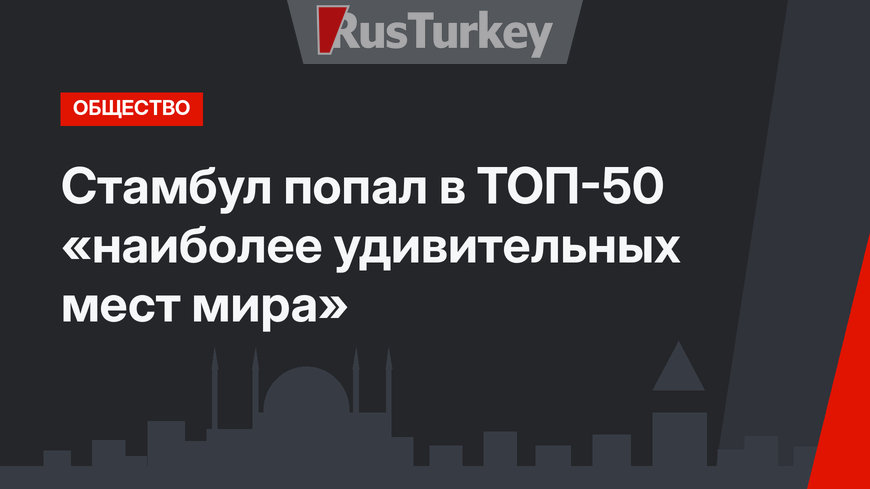 Стамбул попал в ТОП-50 «наиболее удивительных мест мира»