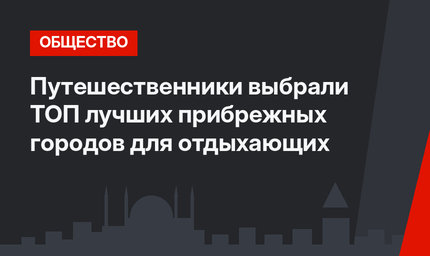 Путешественники выбрали ТОП лучших прибрежных городов для отдыхающих