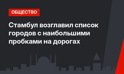 Стамбул возглавил список городов с наибольшими пробками на дорогах 