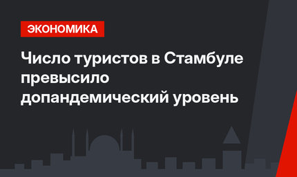 Число туристов в Стамбуле превысило допандемический уровень