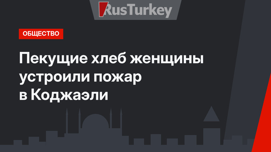 Пекущие хлеб женщины устроили пожар в Коджаэли