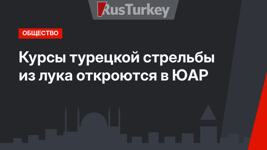 Курсы турецкой стрельбы из лука откроются в ЮАР