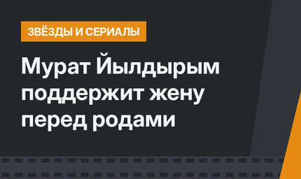 Мурат Йылдырым поддержит жену перед родами