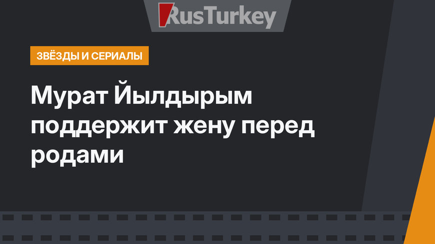 Мурат Йылдырым поддержит жену перед родами