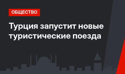 Турция запустит новые туристические поезда