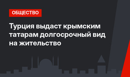 Турция выдаст крымским татарам долгосрочный вид на жительство