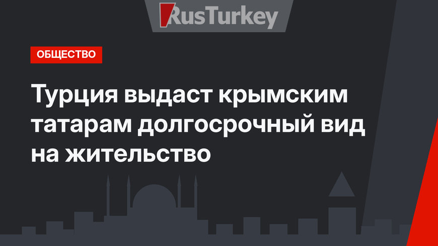Турция выдаст крымским татарам долгосрочный вид на жительство
