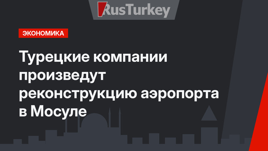 Турецкие компании произведут реконструкцию аэропорта в Мосуле