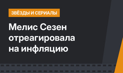 Мелис Сезен отреагировала на инфляцию