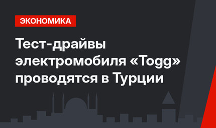 Тест-драйвы электромобиля «Togg» проводятся в Турции