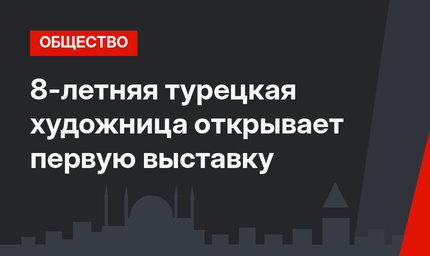  8-летняя турецкая художница открывает первую выставку