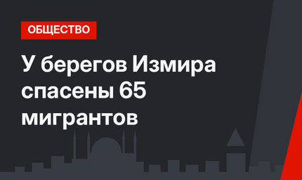 У берегов Измира спасены 65 мигрантов