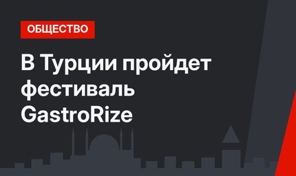В Турции пройдет фестиваль GastroRize