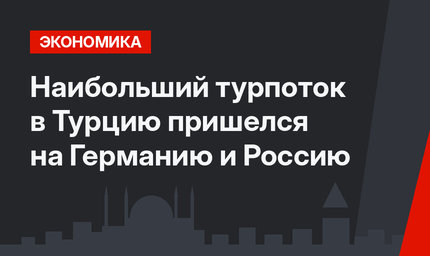 Наибольший турпоток в Турцию пришелся на Германию и Россию 
