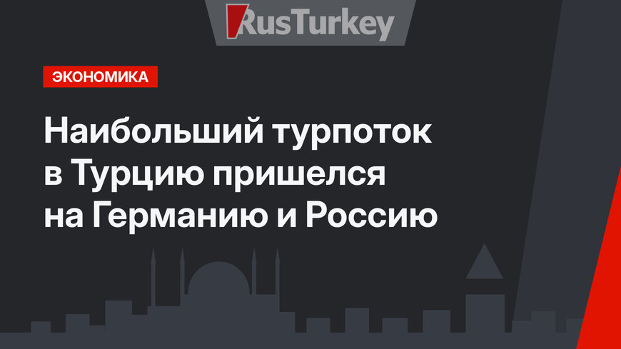 Наибольший турпоток в Турцию пришелся на Германию и Россию 