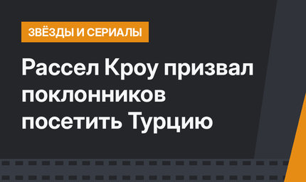 Рассел Кроу призвал поклонников посетить Турцию