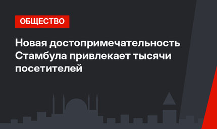 Новая достопримечательность Стамбула привлекает тысячи посетителей 