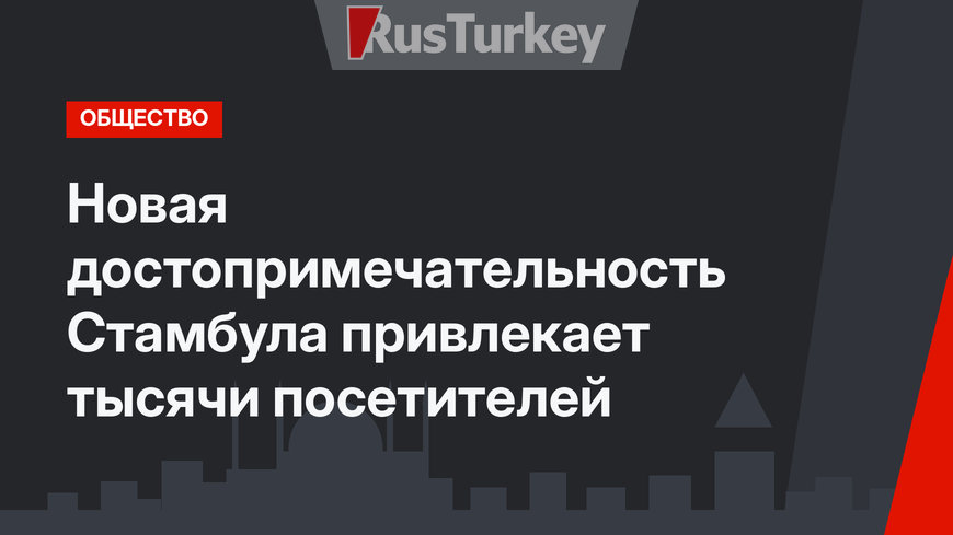 Новая достопримечательность Стамбула привлекает тысячи посетителей 