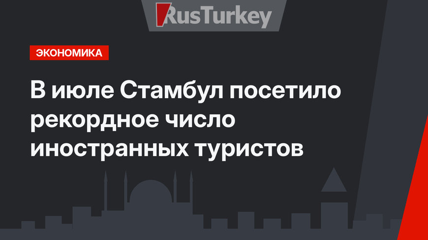 В июле Стамбул посетило рекордное число иностранных туристов