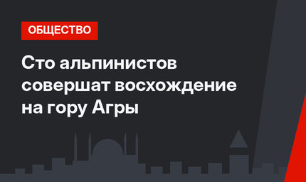 Сто альпинистов совершат восхождение на гору Агры