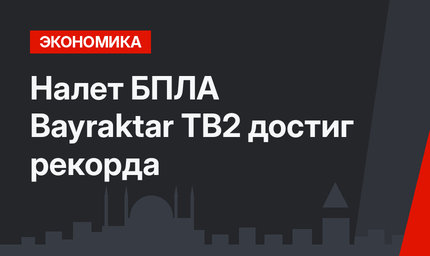 Налет БПЛА Bayraktar TB2 достиг рекорда