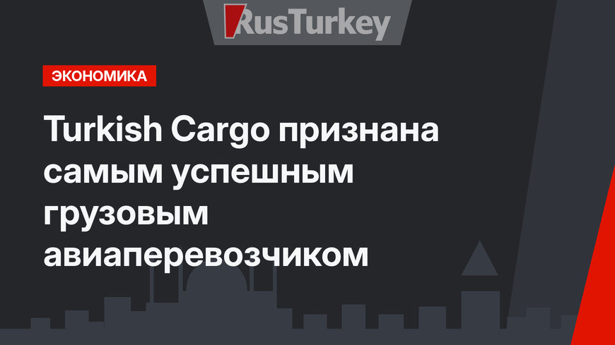 Turkish Cargo признана самым успешным грузовым авиаперевозчиком 