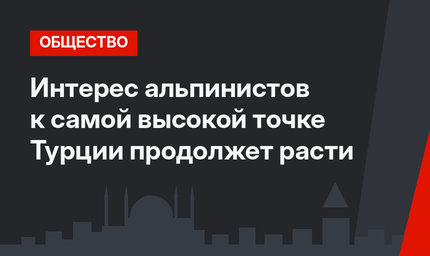  Интерес альпинистов к самой высокой точке Турции продолжет расти